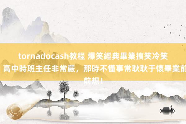 tornadocash教程 爆笑經典畢業搞笑冷笑話，高中時班主任非常嚴，那時不懂事常耿耿于懷畢業前想！